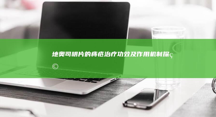 地奥司明片的痔疮治疗功效及作用机制探究